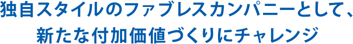 独自スタイルのファブレスカンパニーとして、新たな付加価値づくりにチャレンジ